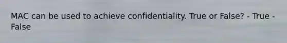 MAC can be used to achieve confidentiality. True or False? - True - False