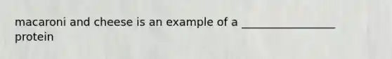 macaroni and cheese is an example of a _________________ protein