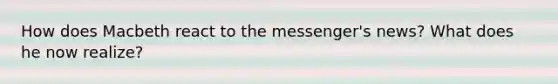 How does Macbeth react to the messenger's news? What does he now realize?