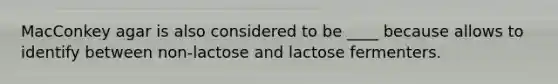 MacConkey agar is also considered to be ____ because allows to identify between non-lactose and lactose fermenters.