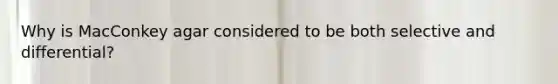 Why is MacConkey agar considered to be both selective and differential?