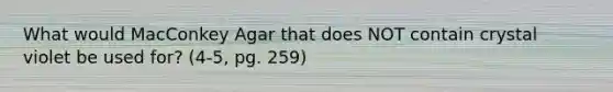 What would MacConkey Agar that does NOT contain crystal violet be used for? (4-5, pg. 259)