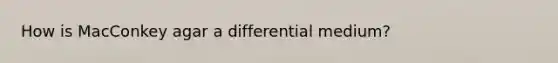 How is MacConkey agar a differential medium?