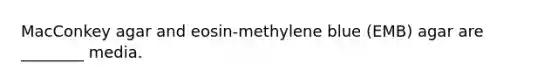 MacConkey agar and eosin-methylene blue (EMB) agar are ________ media.