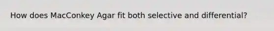 How does MacConkey Agar fit both selective and differential?