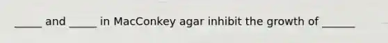 _____ and _____ in MacConkey agar inhibit the growth of ______