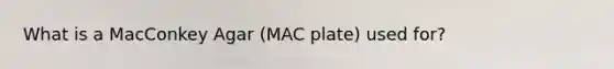 What is a MacConkey Agar (MAC plate) used for?