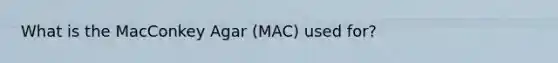 What is the MacConkey Agar (MAC) used for?