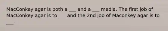 MacConkey agar is both a ___ and a ___ media. The first job of MacConkey agar is to ___ and the 2nd job of Maconkey agar is to ___.