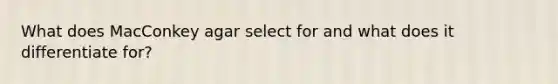 What does MacConkey agar select for and what does it differentiate for?