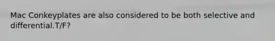 Mac Conkeyplates are also considered to be both selective and differential.T/F?