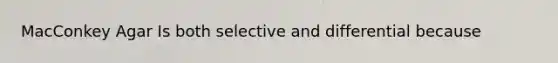 MacConkey Agar Is both selective and differential because