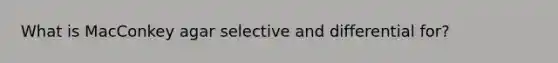 What is MacConkey agar selective and differential for?