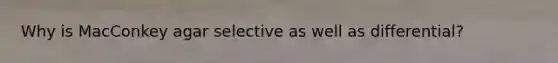 Why is MacConkey agar selective as well as differential?