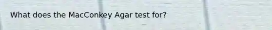 What does the MacConkey Agar test for?