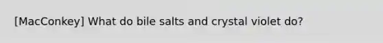 [MacConkey] What do bile salts and crystal violet do?