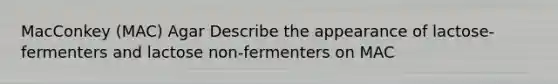 MacConkey (MAC) Agar Describe the appearance of lactose-fermenters and lactose non-fermenters on MAC