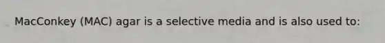 MacConkey (MAC) agar is a selective media and is also used to: