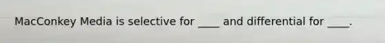 MacConkey Media is selective for ____ and differential for ____.