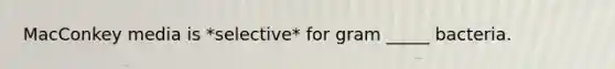 MacConkey media is *selective* for gram _____ bacteria.