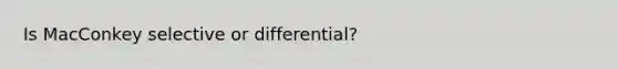 Is MacConkey selective or differential?