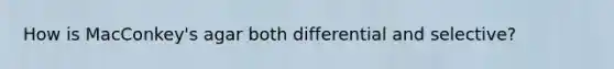 How is MacConkey's agar both differential and selective?