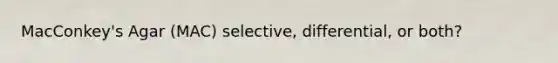 MacConkey's Agar (MAC) selective, differential, or both?