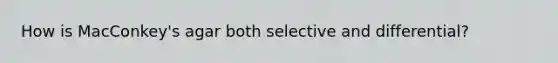 How is MacConkey's agar both selective and differential?