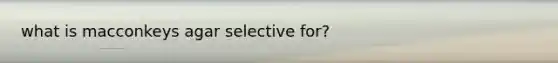 what is macconkeys agar selective for?