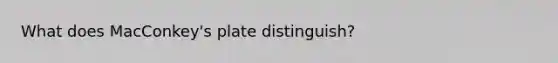 What does MacConkey's plate distinguish?