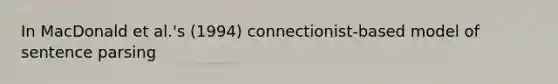 In MacDonald et al.'s (1994) connectionist-based model of sentence parsing