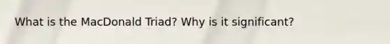 What is the MacDonald Triad? Why is it significant?