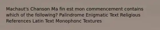 Machaut's Chanson Ma fin est mon commencement contains which of the following? Palindrome Enigmatic Text Religious References Latin Text Monophonc Textures