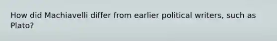 How did Machiavelli differ from earlier political writers, such as Plato?