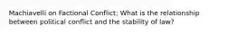 Machiavelli on Factional Conflict; What is the relationship between political conflict and the stability of law?