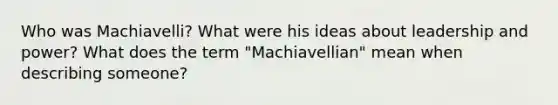 Who was Machiavelli? What were his ideas about leadership and power? What does the term "Machiavellian" mean when describing someone?