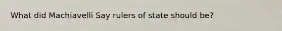 What did Machiavelli Say rulers of state should be?