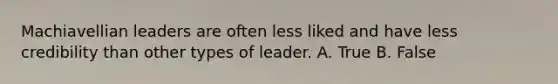 Machiavellian leaders are often less liked and have less credibility than other types of leader. A. True B. False