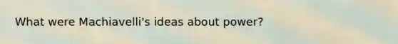 What were Machiavelli's ideas about power?