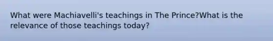 What were Machiavelli's teachings in The Prince?What is the relevance of those teachings today?