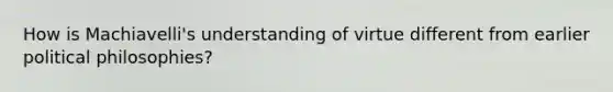 How is Machiavelli's understanding of virtue different from earlier political philosophies?