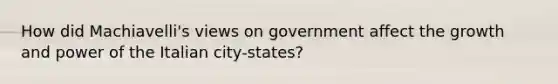 How did Machiavelli's views on government affect the growth and power of the Italian city-states?