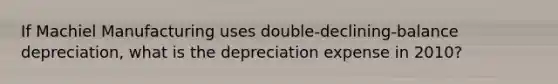 If Machiel Manufacturing uses double-declining-balance depreciation, what is the depreciation expense in 2010?