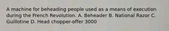 A machine for beheading people used as a means of execution during the French Revolution. A. Beheader B. National Razor C. Guillotine D. Head chopper-offer 3000