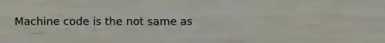 Machine code is the not same as