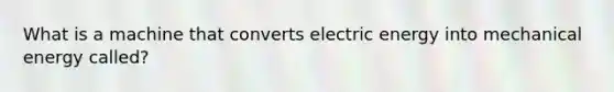 What is a machine that converts electric energy into mechanical energy called?