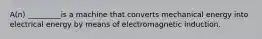 A(n) _________is a machine that converts mechanical energy into electrical energy by means of electromagnetic induction.