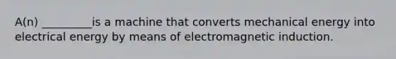 A(n) _________is a machine that converts mechanical energy into electrical energy by means of electromagnetic induction.