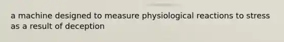 a machine designed to measure physiological reactions to stress as a result of deception