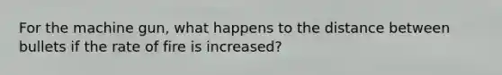 For the machine gun, what happens to the distance between bullets if the rate of fire is increased?